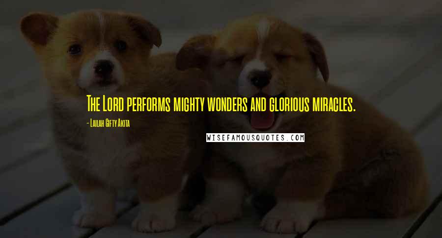 Lailah Gifty Akita Quotes: The Lord performs mighty wonders and glorious miracles.