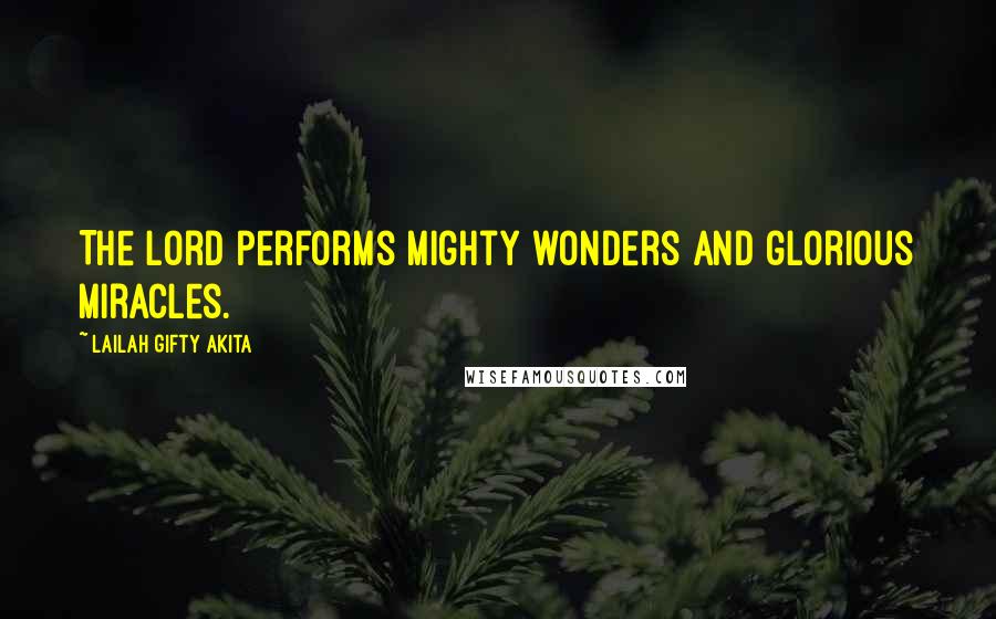 Lailah Gifty Akita Quotes: The Lord performs mighty wonders and glorious miracles.