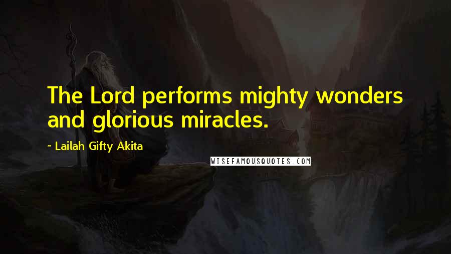 Lailah Gifty Akita Quotes: The Lord performs mighty wonders and glorious miracles.
