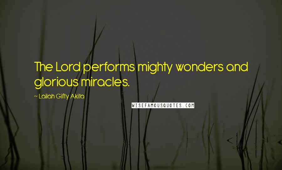 Lailah Gifty Akita Quotes: The Lord performs mighty wonders and glorious miracles.