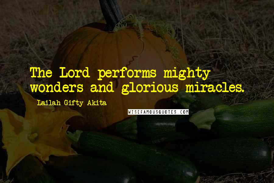 Lailah Gifty Akita Quotes: The Lord performs mighty wonders and glorious miracles.