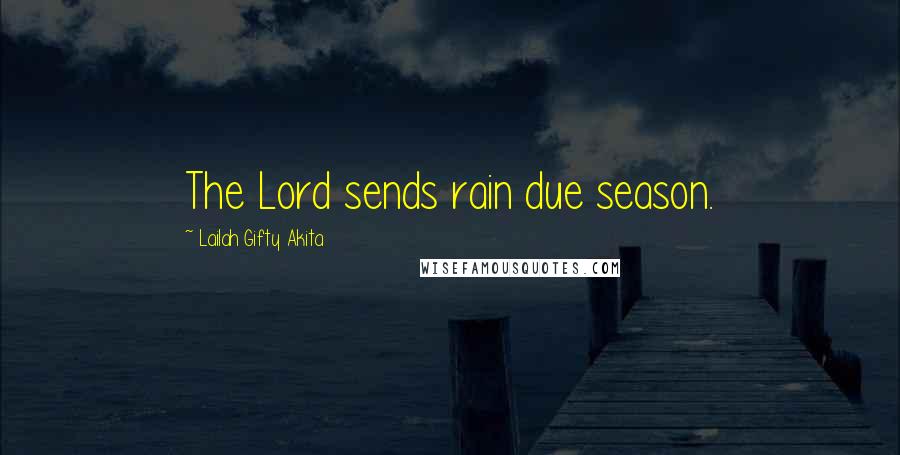 Lailah Gifty Akita Quotes: The Lord sends rain due season.