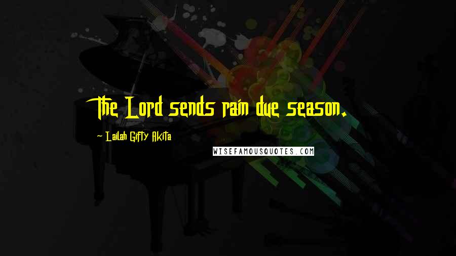 Lailah Gifty Akita Quotes: The Lord sends rain due season.
