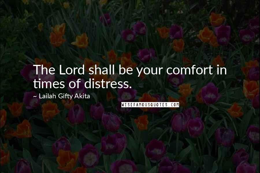 Lailah Gifty Akita Quotes: The Lord shall be your comfort in times of distress.