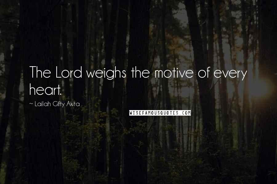Lailah Gifty Akita Quotes: The Lord weighs the motive of every heart.