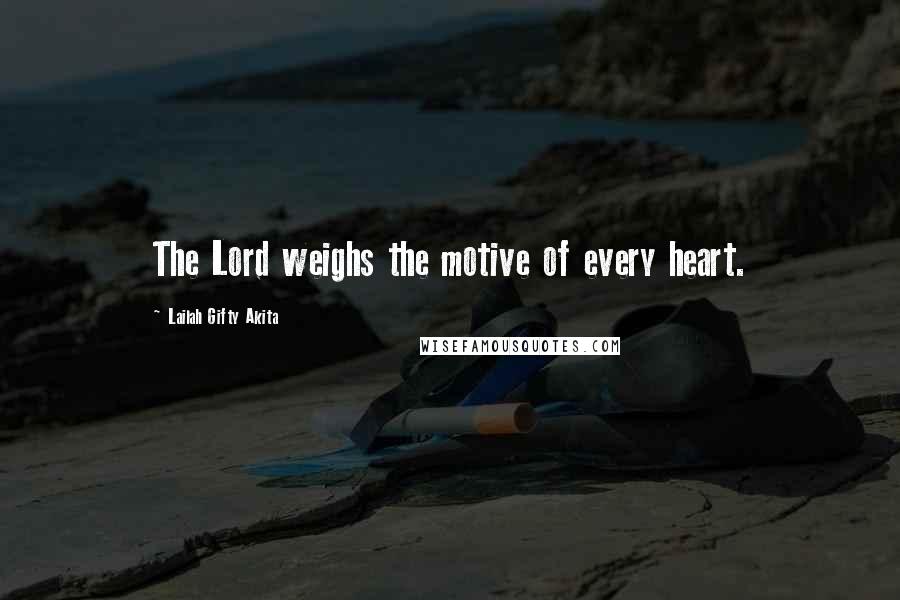 Lailah Gifty Akita Quotes: The Lord weighs the motive of every heart.