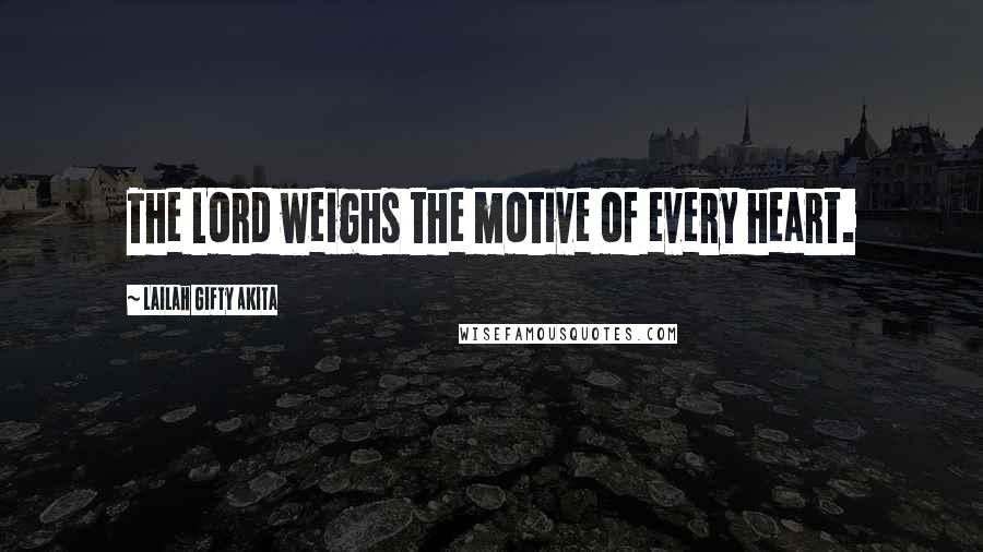 Lailah Gifty Akita Quotes: The Lord weighs the motive of every heart.