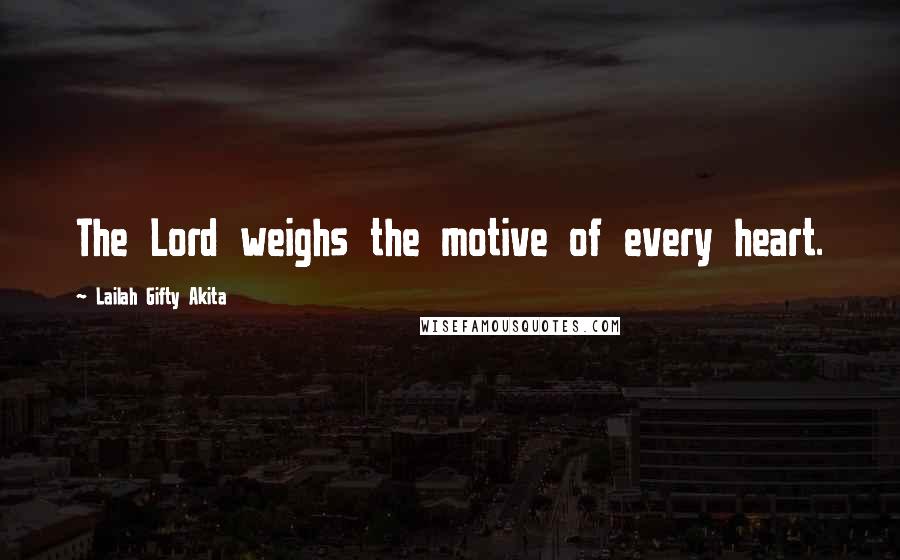 Lailah Gifty Akita Quotes: The Lord weighs the motive of every heart.