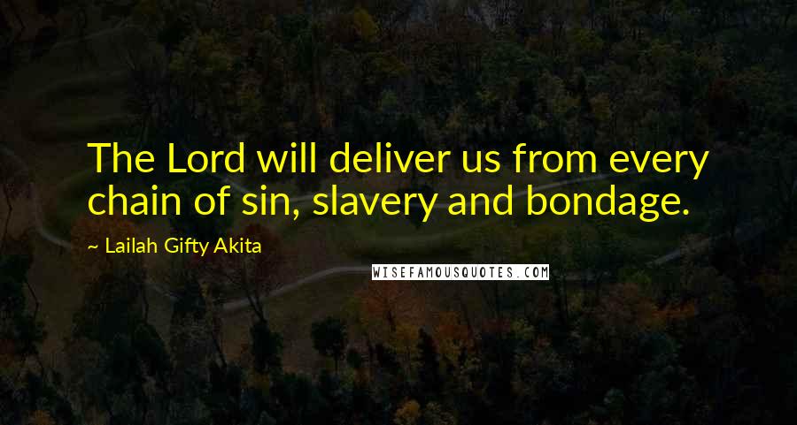 Lailah Gifty Akita Quotes: The Lord will deliver us from every chain of sin, slavery and bondage.