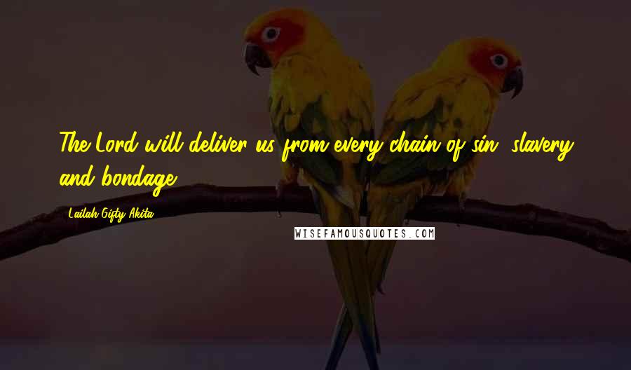 Lailah Gifty Akita Quotes: The Lord will deliver us from every chain of sin, slavery and bondage.