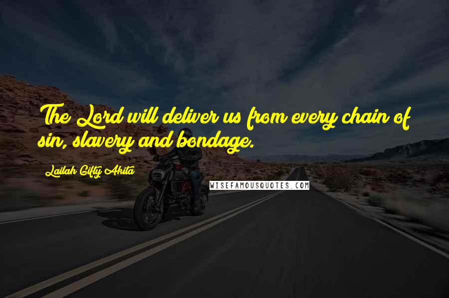 Lailah Gifty Akita Quotes: The Lord will deliver us from every chain of sin, slavery and bondage.