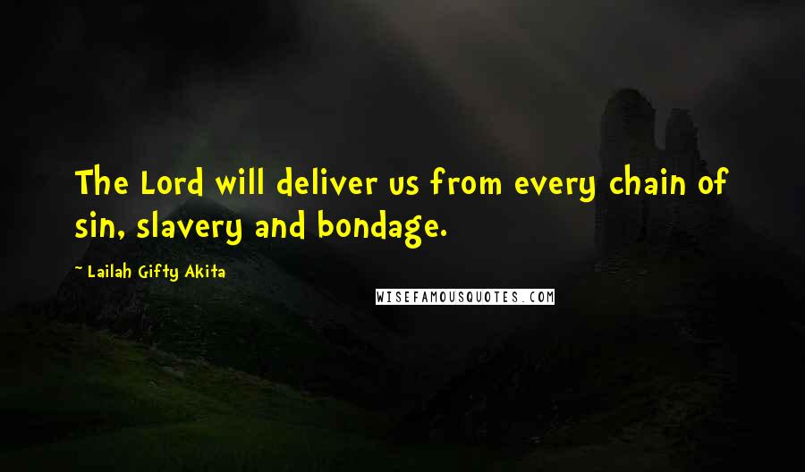 Lailah Gifty Akita Quotes: The Lord will deliver us from every chain of sin, slavery and bondage.