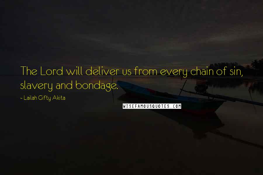 Lailah Gifty Akita Quotes: The Lord will deliver us from every chain of sin, slavery and bondage.