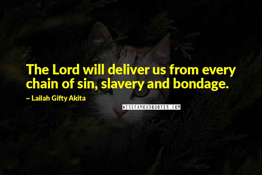 Lailah Gifty Akita Quotes: The Lord will deliver us from every chain of sin, slavery and bondage.