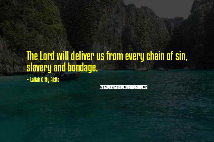 Lailah Gifty Akita Quotes: The Lord will deliver us from every chain of sin, slavery and bondage.