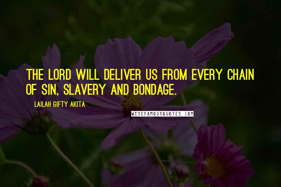 Lailah Gifty Akita Quotes: The Lord will deliver us from every chain of sin, slavery and bondage.
