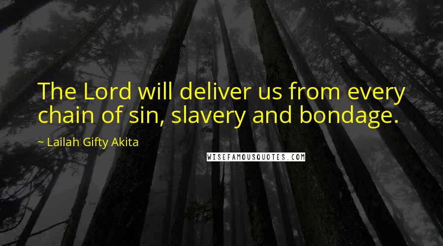 Lailah Gifty Akita Quotes: The Lord will deliver us from every chain of sin, slavery and bondage.