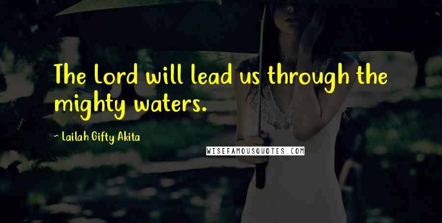 Lailah Gifty Akita Quotes: The Lord will lead us through the mighty waters.