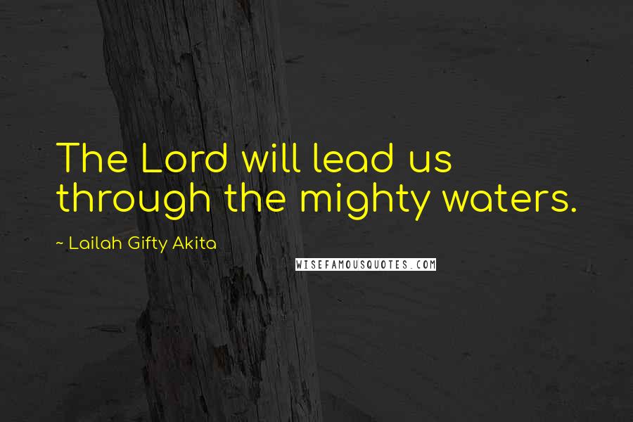 Lailah Gifty Akita Quotes: The Lord will lead us through the mighty waters.