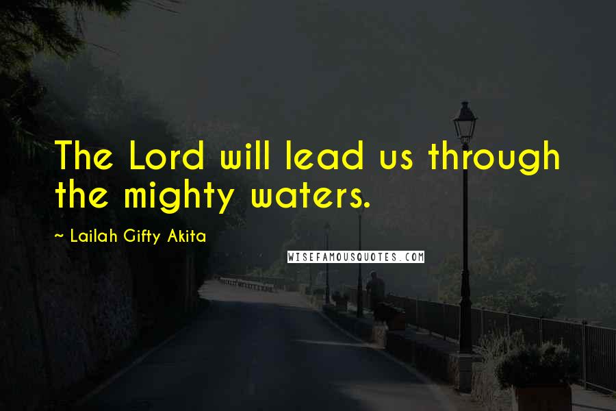 Lailah Gifty Akita Quotes: The Lord will lead us through the mighty waters.