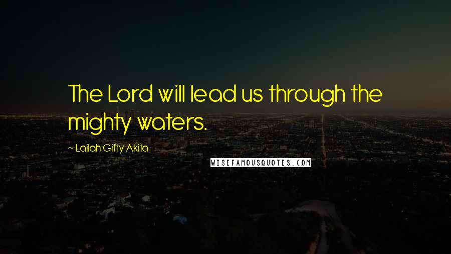 Lailah Gifty Akita Quotes: The Lord will lead us through the mighty waters.