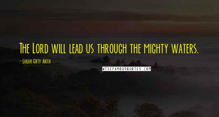 Lailah Gifty Akita Quotes: The Lord will lead us through the mighty waters.