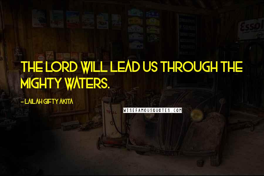 Lailah Gifty Akita Quotes: The Lord will lead us through the mighty waters.