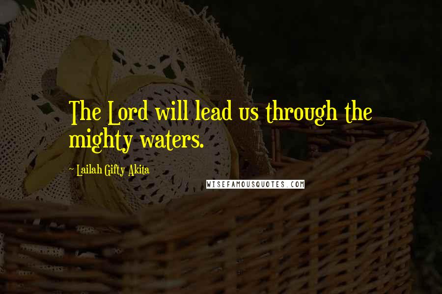 Lailah Gifty Akita Quotes: The Lord will lead us through the mighty waters.