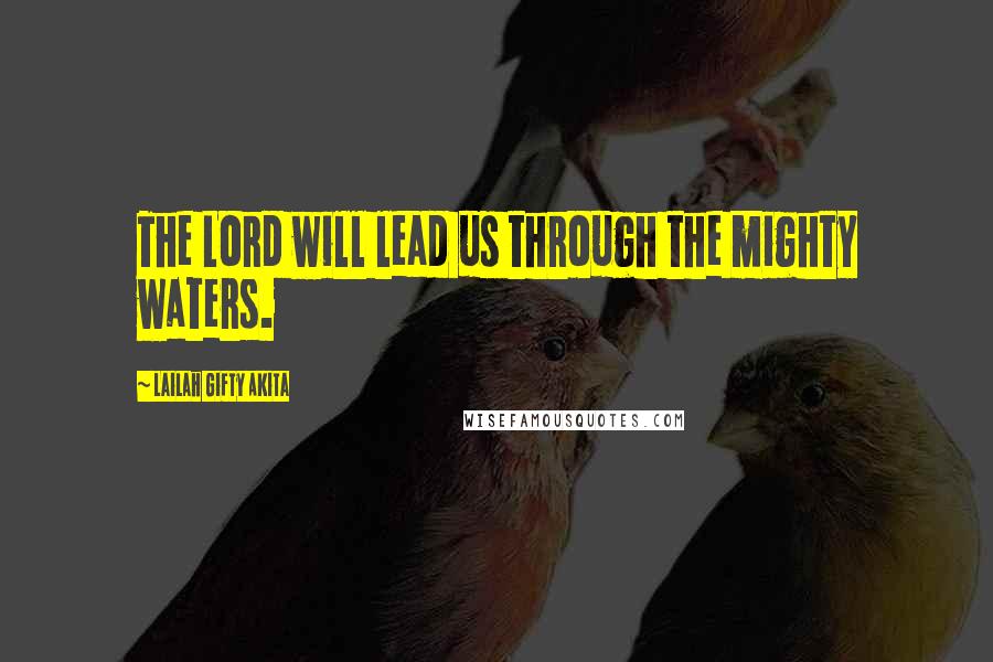 Lailah Gifty Akita Quotes: The Lord will lead us through the mighty waters.