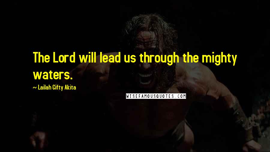 Lailah Gifty Akita Quotes: The Lord will lead us through the mighty waters.