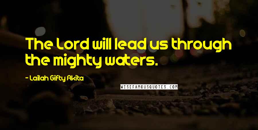 Lailah Gifty Akita Quotes: The Lord will lead us through the mighty waters.