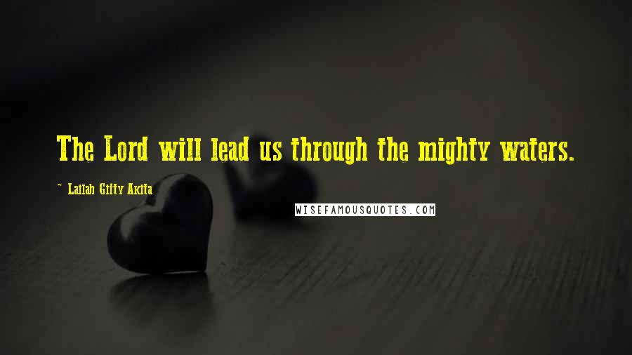 Lailah Gifty Akita Quotes: The Lord will lead us through the mighty waters.