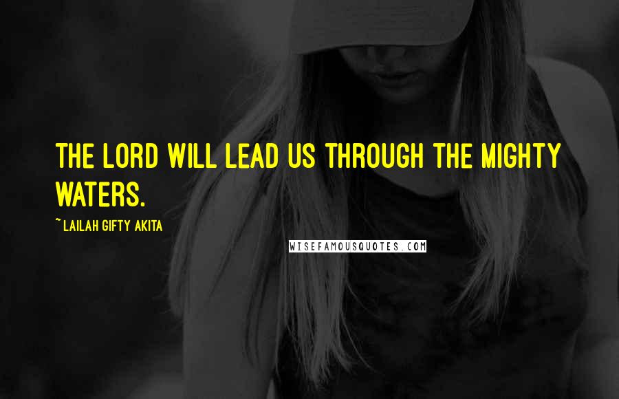 Lailah Gifty Akita Quotes: The Lord will lead us through the mighty waters.