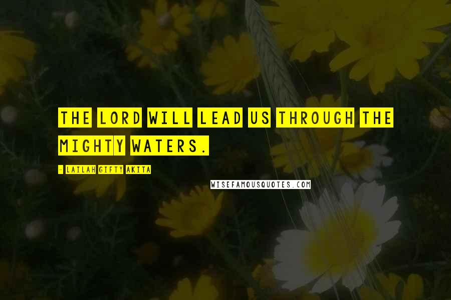 Lailah Gifty Akita Quotes: The Lord will lead us through the mighty waters.