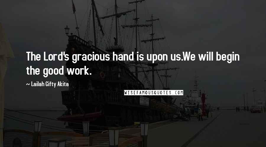 Lailah Gifty Akita Quotes: The Lord's gracious hand is upon us.We will begin the good work.