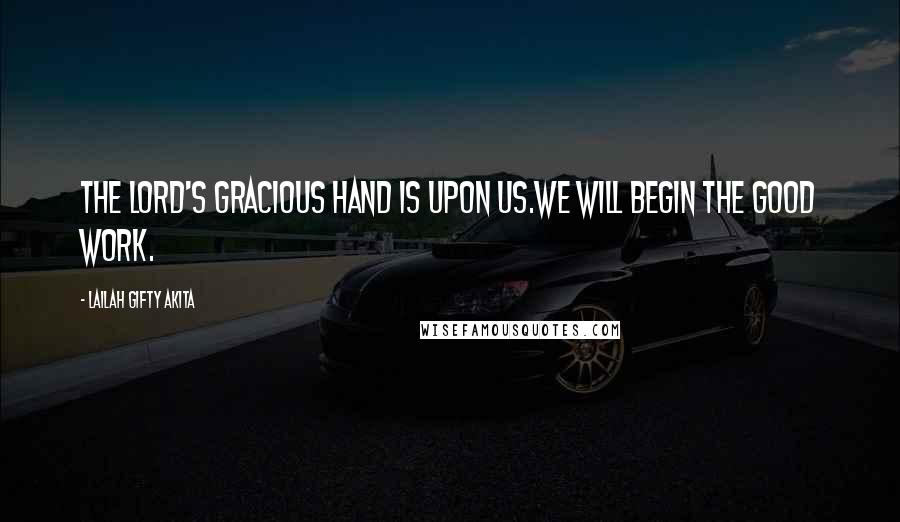 Lailah Gifty Akita Quotes: The Lord's gracious hand is upon us.We will begin the good work.