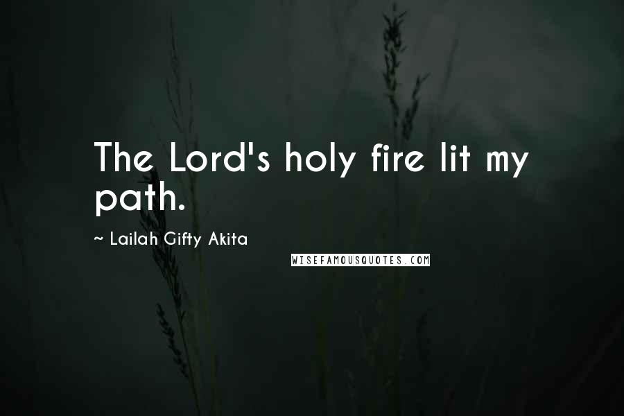 Lailah Gifty Akita Quotes: The Lord's holy fire lit my path.