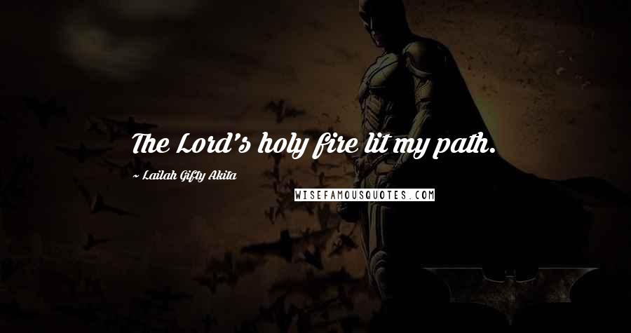 Lailah Gifty Akita Quotes: The Lord's holy fire lit my path.