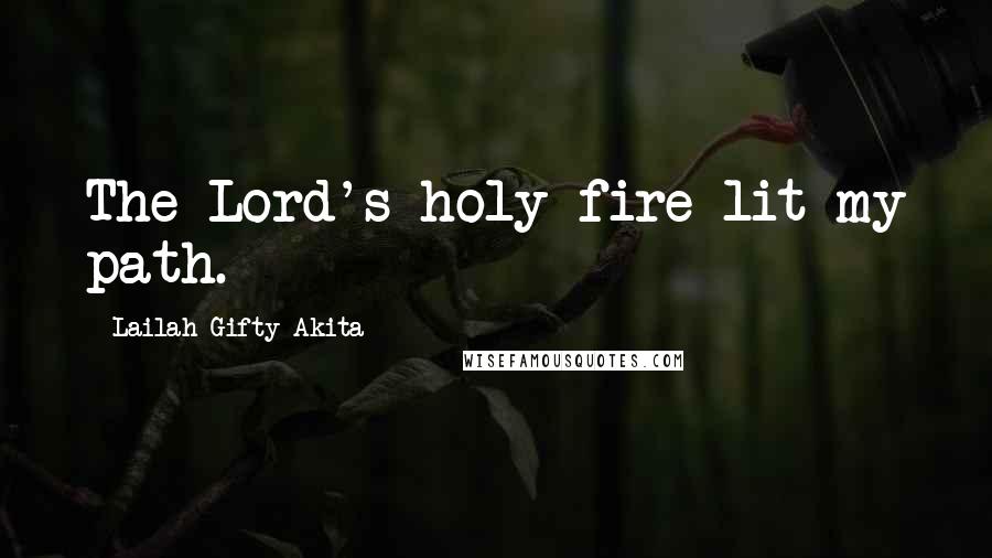 Lailah Gifty Akita Quotes: The Lord's holy fire lit my path.