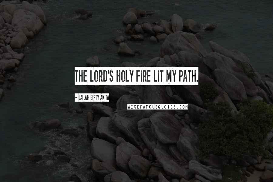 Lailah Gifty Akita Quotes: The Lord's holy fire lit my path.