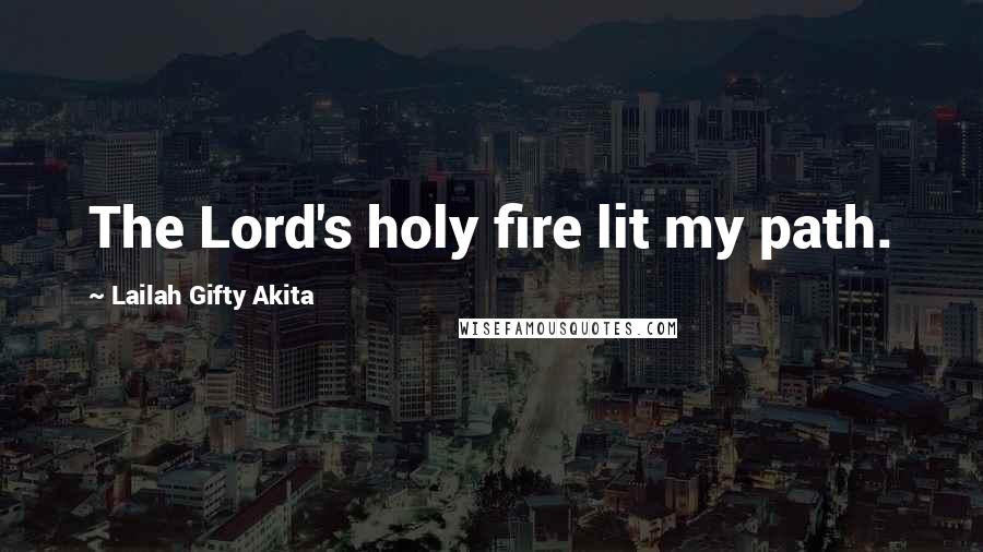 Lailah Gifty Akita Quotes: The Lord's holy fire lit my path.