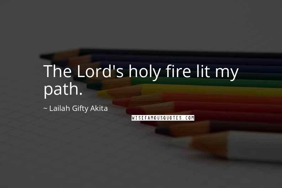 Lailah Gifty Akita Quotes: The Lord's holy fire lit my path.