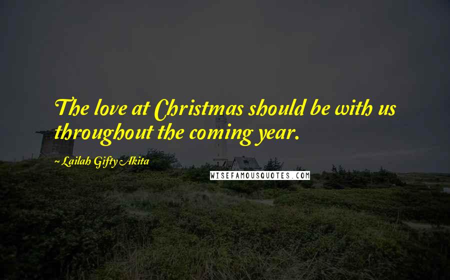 Lailah Gifty Akita Quotes: The love at Christmas should be with us throughout the coming year.