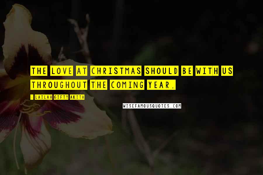 Lailah Gifty Akita Quotes: The love at Christmas should be with us throughout the coming year.