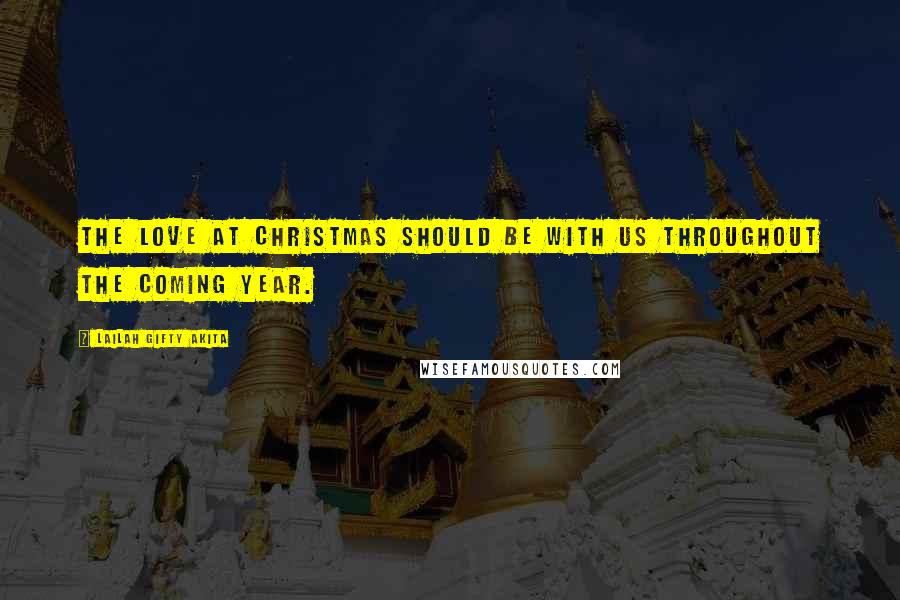 Lailah Gifty Akita Quotes: The love at Christmas should be with us throughout the coming year.