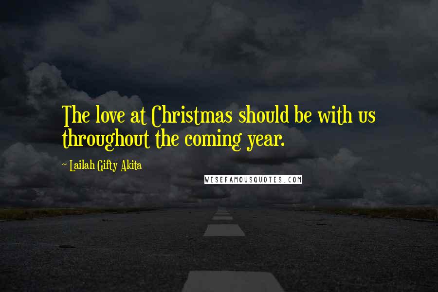 Lailah Gifty Akita Quotes: The love at Christmas should be with us throughout the coming year.