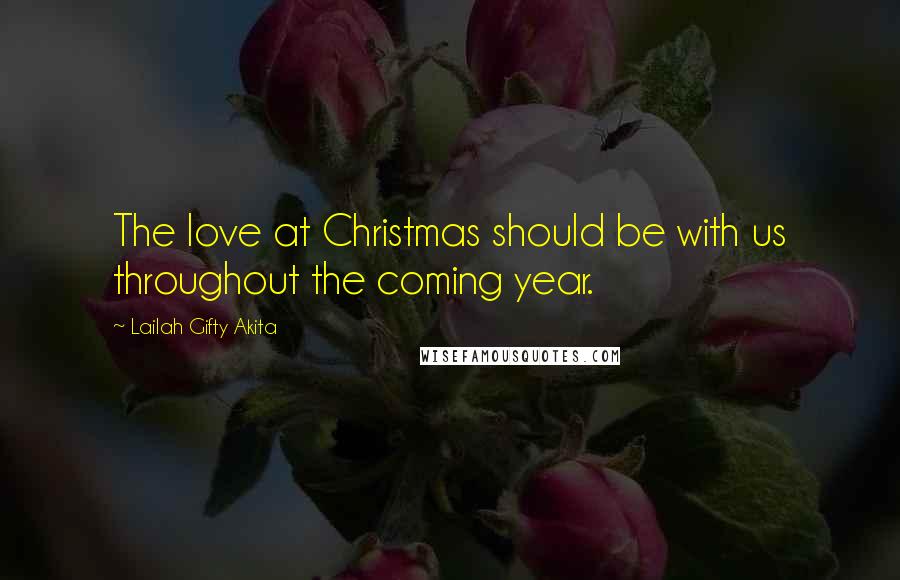 Lailah Gifty Akita Quotes: The love at Christmas should be with us throughout the coming year.