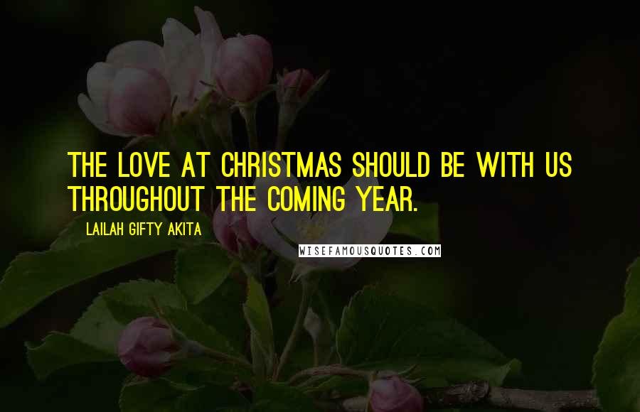 Lailah Gifty Akita Quotes: The love at Christmas should be with us throughout the coming year.