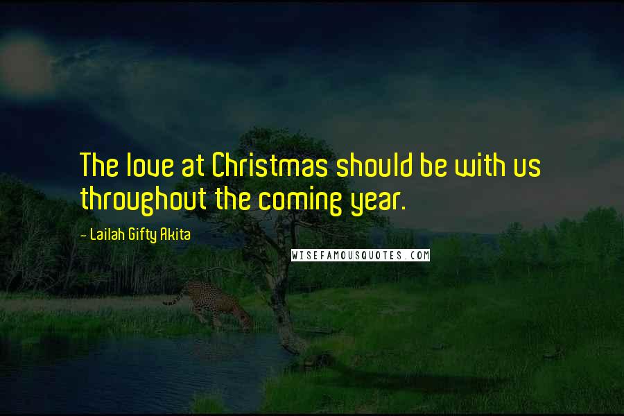 Lailah Gifty Akita Quotes: The love at Christmas should be with us throughout the coming year.