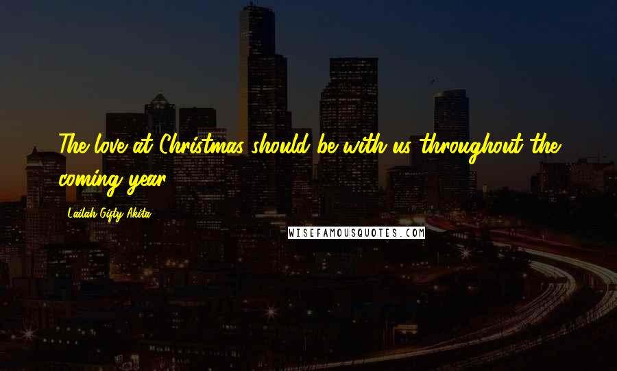 Lailah Gifty Akita Quotes: The love at Christmas should be with us throughout the coming year.